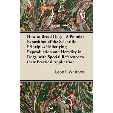How to Breed Dogs - A Popular Exposition of the Scientific Principles Underlying Reproduction and Heredity in Dogs, with Special Reference to their Pr