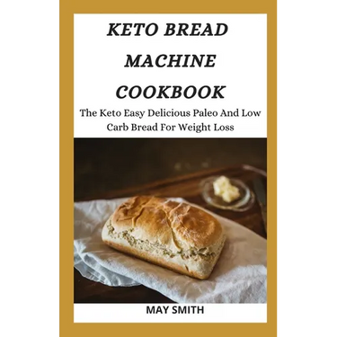 Keto Bread Machine Cookbook: The Keto Easy Delicious Paleo And Low Carb Bread For Weight Loss