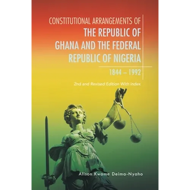 Constitutional Arrangements of the Republic of Ghana and Federal Republic of Nigeria, 1844 -1992: 2Nd and Revised Edition with Index