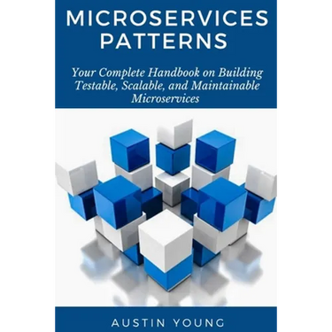 Microservices Patterns: Your Complete Handbook on Building Testable, Scalable, and Maintainable Microservices
