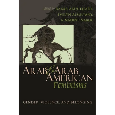 Arab and Arab American Feminisms: Gender, Violence, and Belonging