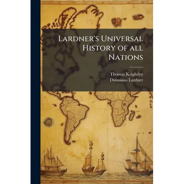 Lardner's Universal History of all Nations: Showing Their Rise, Progress, Decline, Continuance, and Present Condition: Including the Authentic Annals