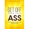 Stop Being Lazy: GET OFF YOUR LAZY ASS! You Are What You Do Every Single Second