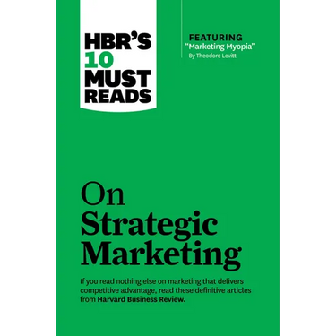 Hbr's 10 Must Reads on Strategic Marketing (with Featured Article Marketing Myopia, by Theodore Levitt)