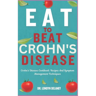Eat to Beat Crohn's Disease: Crohn's Disease Cookbook: Recipes And Symptom Management Techniques
