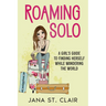 Roaming Solo: A Girl's Guide to Finding Herself While Wandering the World