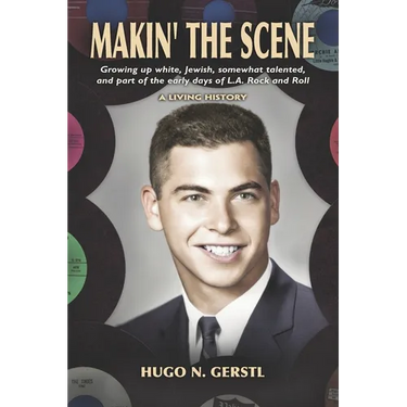 MAKIN' THE SCENE - A Living History: Growing Up White, Jewish, Somewhat Talented, and Part of the Early Days of L.A. Rock and Roll
