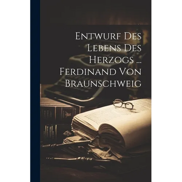 Entwurf Des Lebens Des Herzogs ... Ferdinand Von Braunschweig