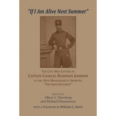 'If I am alive next Summer': The Civil War Letters of Captain Charles Robinson Johnson of the 16th Massachusetts Infantry