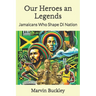 Our Heroes an Legends: Jamaicans Who Shape Di Nation