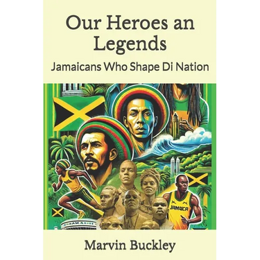 Our Heroes an Legends: Jamaicans Who Shape Di Nation