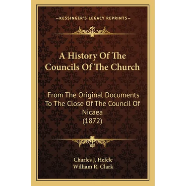 A History Of The Councils Of The Church: From The Original Documents To The Close Of The Council Of Nicaea (1872)