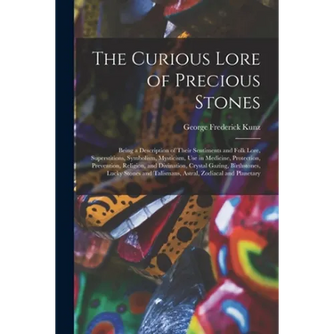 The Curious Lore of Precious Stones; Being a Description of Their Sentiments and Folk Lore, Superstitions, Symbolism, Mysticism, Use in Medicine, Prot