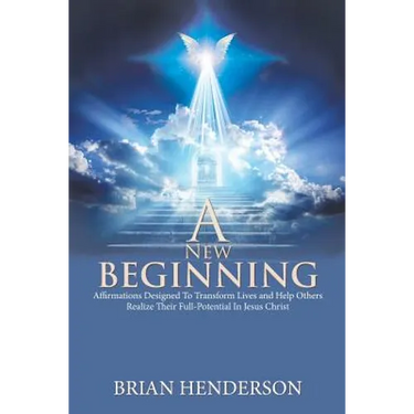 A New Beginning: Affirmations Designed to Transform Lives and Help Others Realize Their Full-Potential in Jesus Christ