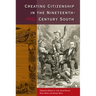 Creating Citizenship in the Nineteenth-Century South