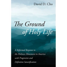 The Ground of Holy Life: A Reformed Response to the Holiness Movement in America with Progressive and Definitive Sanctification