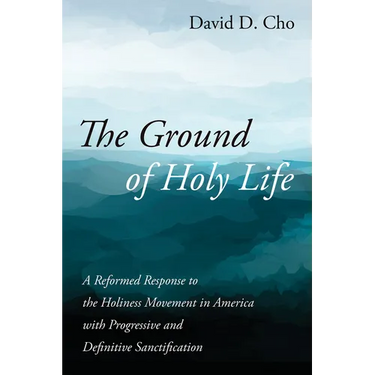 The Ground of Holy Life: A Reformed Response to the Holiness Movement in America with Progressive and Definitive Sanctification