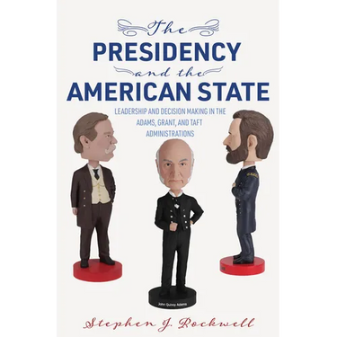 The Presidency and the American State: Leadership and Decision Making in the Adams, Grant, and Taft Administrations