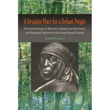 A Desolate Place for a Defiant People: The Archaeology of Maroons, Indigenous Americans, and Enslaved Laborers in the Great Dismal Swamp