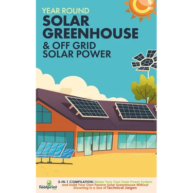 Off Grid Solar Power & Year Round Solar Greenhouse: 2-in-1 Compilation Make Your Own Solar Power System and build Your Own Passive Solar Greenhouse Wi