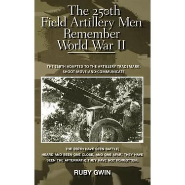 The 250th Field Artillery Men Remember World War II: The 250th Adapted to the Artillery Trademark: Shoot-Move-And-Communicate
