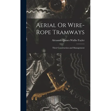 Aerial Or Wire-Rope Tramways: Their Construction and Management