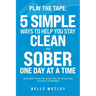 Play the Tape: 5 Simple Ways to Help You Stay Clean and Sober One Day at a Time; Recovery from the Addiction of Drugs and Alcohol is Possible