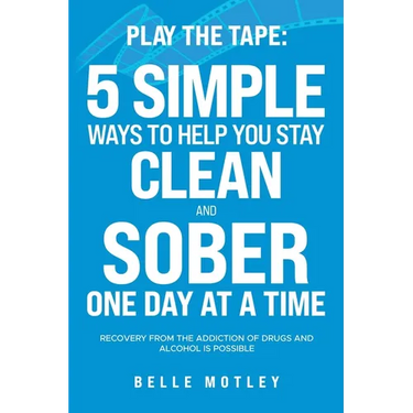 Play the Tape: 5 Simple Ways to Help You Stay Clean and Sober One Day at a Time; Recovery from the Addiction of Drugs and Alcohol is Possible