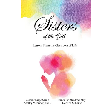 Sisters of the Gift: by Gloria Sharpe Smith, Shelley M. Fisher, Ph.D., Ernestine Meadows May and Doretha S. Rouse