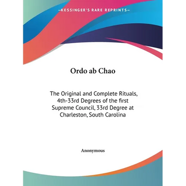 Ordo ab Chao: The Original and Complete Rituals, 4th-33rd Degrees of the first Supreme Council, 33rd Degree at Charleston, South Carolina