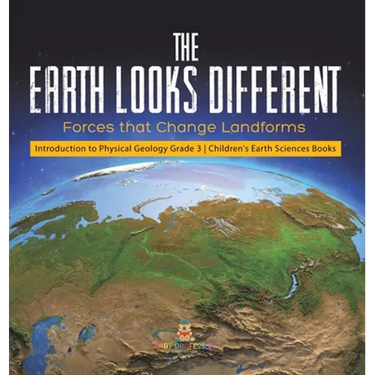 The Earth Looks Different: Forces that Change Landforms Introduction to Physical Geology Grade 3 Children's Earth Sciences Books