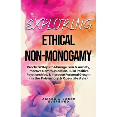 Exploring Ethical Non-Monogamy: Practical Steps to Manage Fear, Improve Communication, Build Positive Relationships, & Increase Personal Growth (in th
