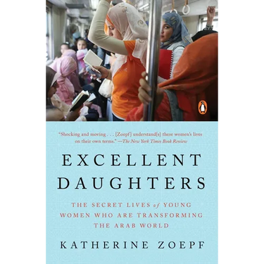 Excellent Daughters: The Secret Lives of Young Women Who Are Transforming the Arab World