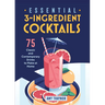 Essential 3-Ingredient Cocktails: 75 Classic and Contemporary Drinks to Make at Home