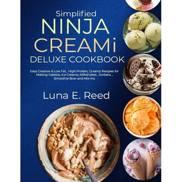 Simplified NINJA CREAMi Deluxe Cookbook: Easy Creative & Low Fat, High Protein, Creamy Recipes for Making Gelatos, Ice Creams, Milkshakes, Sorbets, Sm