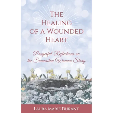 The Healing of a Wounded Heart: Prayerful Reflections on the Samaritan Woman Story