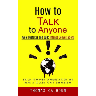 How to Talk to Anyone: Avoid Mistakes and Build Intense Conversations (Build Stronger Communication and Make a Killer First Impression)
