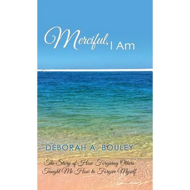 Merciful, I Am: The Story of How Forgiving Others Taught Me How to Forgive Myself
