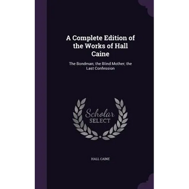 A Complete Edition of the Works of Hall Caine: The Bondman; the Blind Mother; the Last Confession