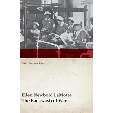 The Backwash of War - The Human Wreckage of the Battlefield as Witnessed by an American Hospital Nurse (WWI Centenary Series)