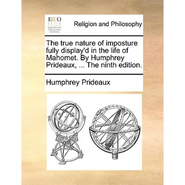 The True Nature of Imposture Fully Display'd in the Life of Mahomet. by Humphrey Prideaux, ... the Ninth Edition.