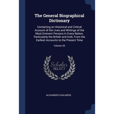 The General Biographical Dictionary: Containing an Historical and Critical Account of the Lives and Writings of the Most Eminent Persons in Every Nati