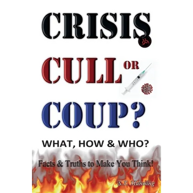 CRISIS, CULL or COUP? WHAT, HOW and WHO? Facts and Truths to Make You Think!: Exposing The Great Lie and the Truth About the Covid-19 Phenomenon.