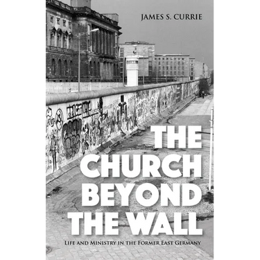 The Church Beyond the Wall: Life and Ministry in the Former East Germany