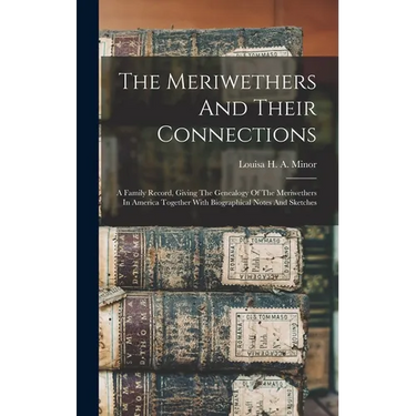 The Meriwethers And Their Connections: A Family Record, Giving The Genealogy Of The Meriwethers In America Together With Biographical Notes And Sketch