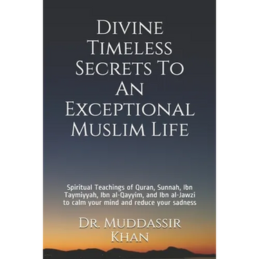 Divine Timeless Secrets To An Exceptional Muslim Life: Spiritual Teachings of Quran, Sunnah, Ibn Taymiyyah, Ibn al-Qayyim, and Ibn al-Jawzi to calm yo
