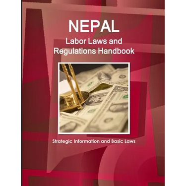 Nepal Labor Laws and Regulations Handbook: Strategic Information and Basic Laws