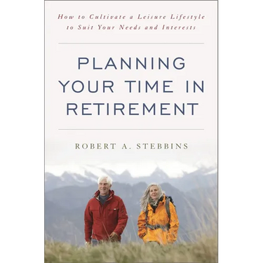 Planning Your Time in Retirement: How to Cultivate a Leisure Lifestyle to Suit Your Needs and Interests