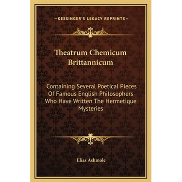 Theatrum Chemicum Brittannicum: Containing Several Poetical Pieces Of Famous English Philosophers Who Have Written The Hermetique Mysteries