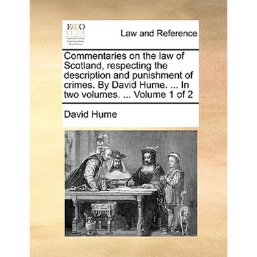 Commentaries on the law of Scotland, respecting the description and punishment of crimes. By David Hume. ... In two volumes. ... Volume 1 of 2